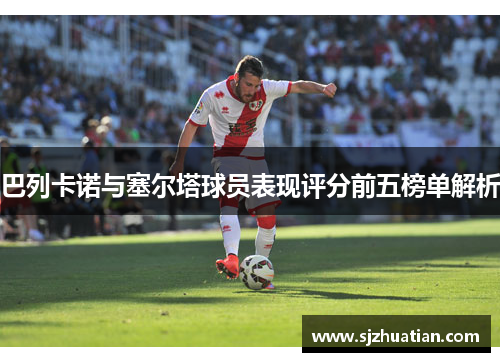 巴列卡诺与塞尔塔球员表现评分前五榜单解析