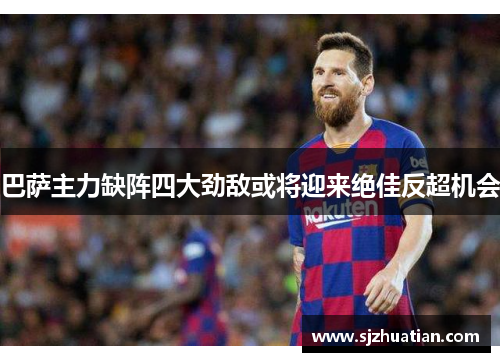 巴萨主力缺阵四大劲敌或将迎来绝佳反超机会