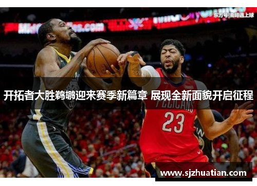 开拓者大胜鹈鹕迎来赛季新篇章 展现全新面貌开启征程